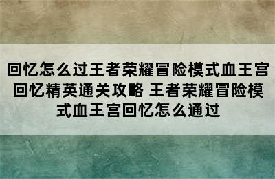 回忆怎么过王者荣耀冒险模式血王宫回忆精英通关攻略 王者荣耀冒险模式血王宫回忆怎么通过